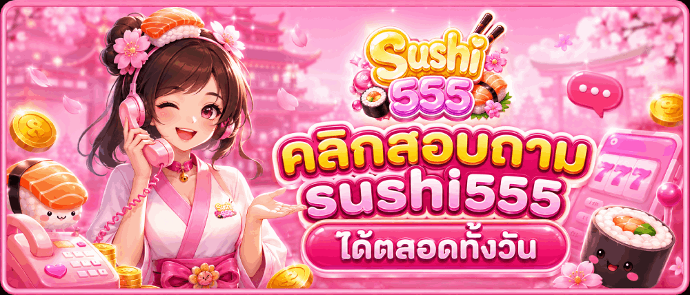 คลิกสอบถาม sushi555 ได้ตลอดทั้งวัน